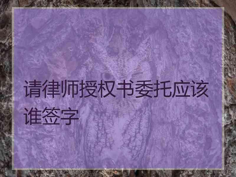 请律师授权书委托应该谁签字