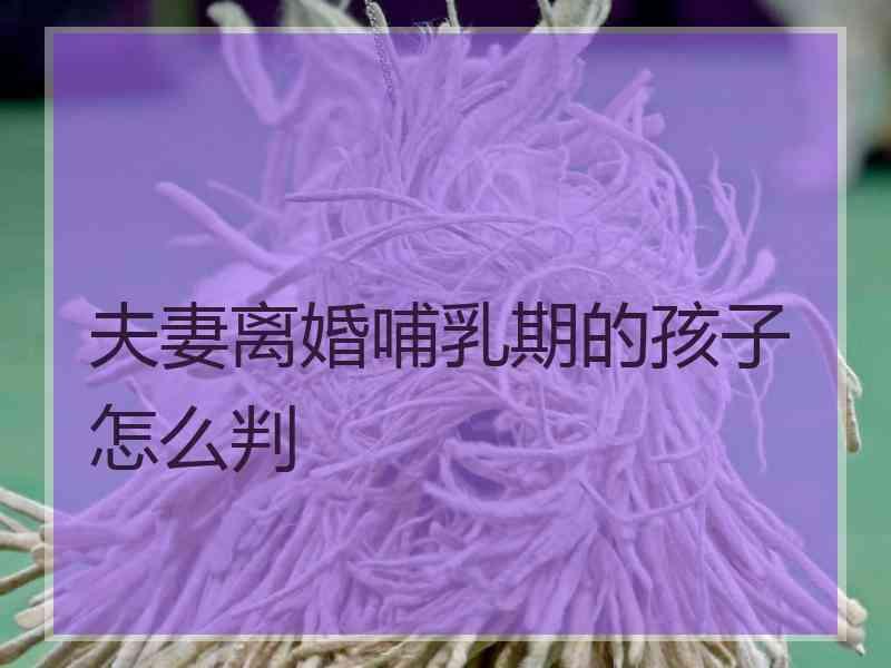 夫妻离婚哺乳期的孩子怎么判