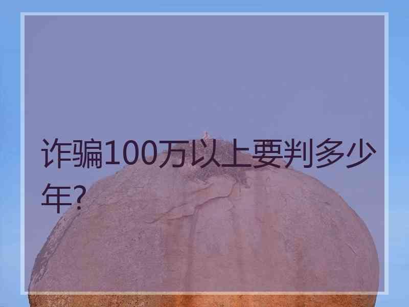 诈骗100万以上要判多少年?