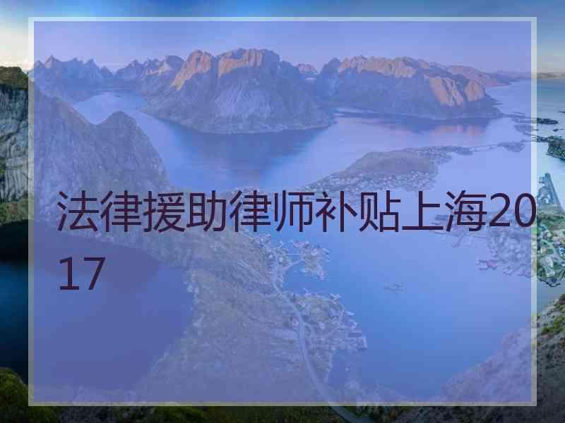 法律援助律师补贴上海2017