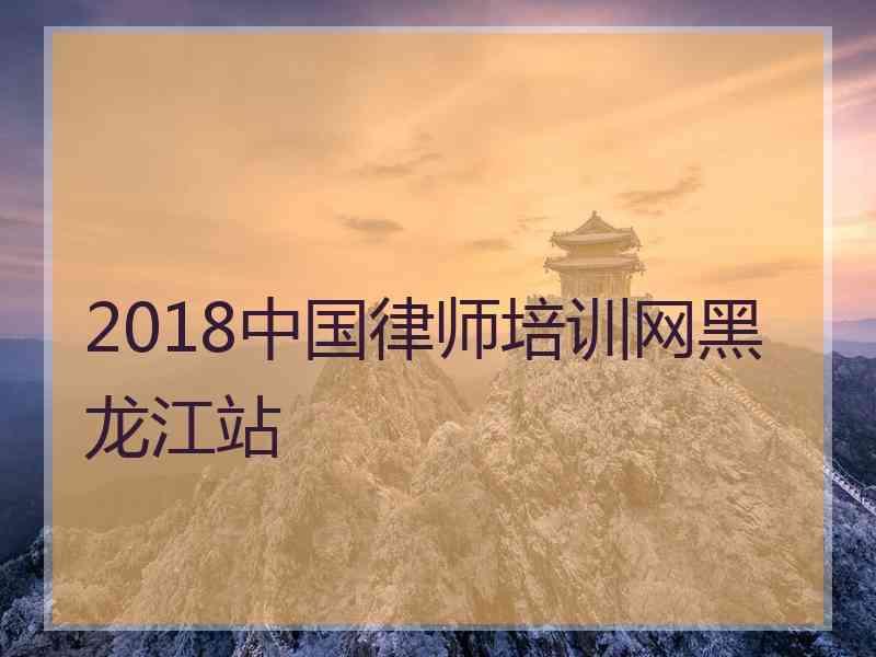 2018中国律师培训网黑龙江站