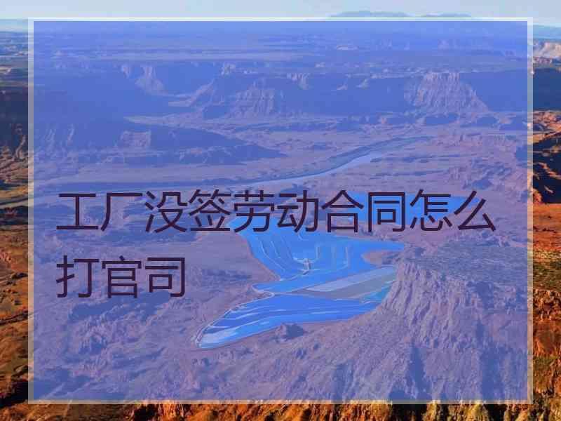 工厂没签劳动合同怎么打官司