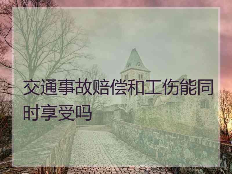 交通事故赔偿和工伤能同时享受吗