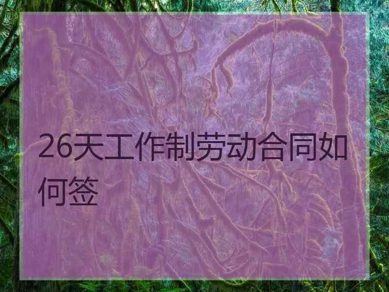 26天工作制劳动合同如何签