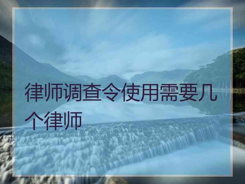 律师调查令使用需要几个律师