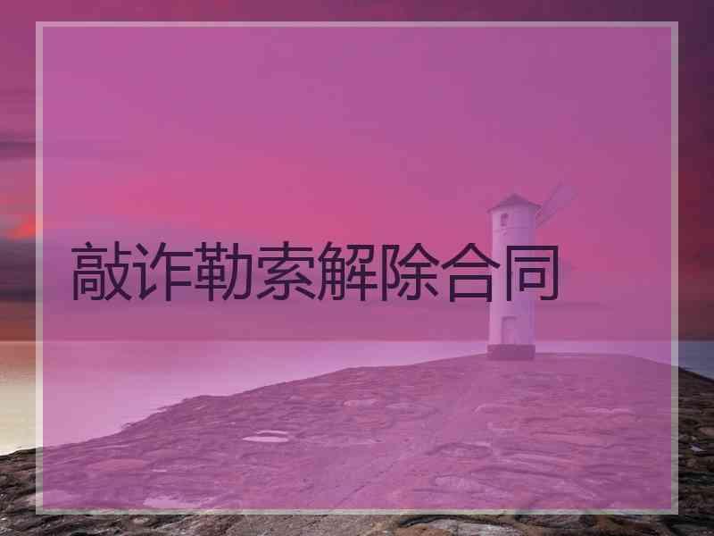 敲诈勒索解除合同