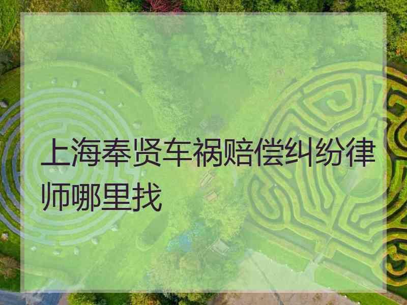 上海奉贤车祸赔偿纠纷律师哪里找