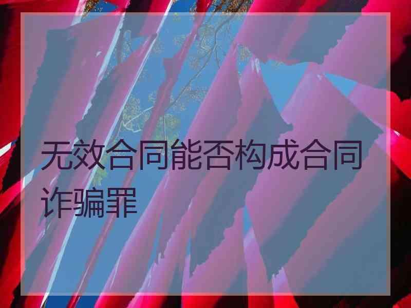 无效合同能否构成合同诈骗罪