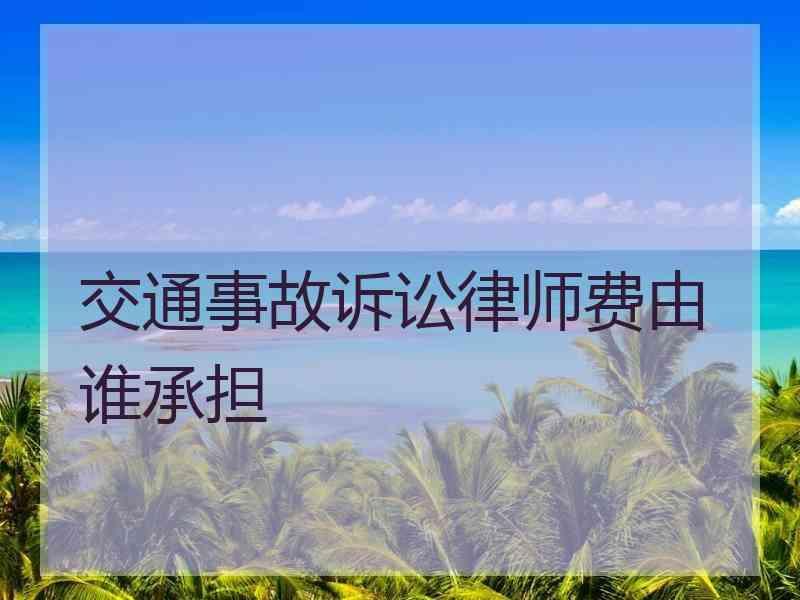 交通事故诉讼律师费由谁承担