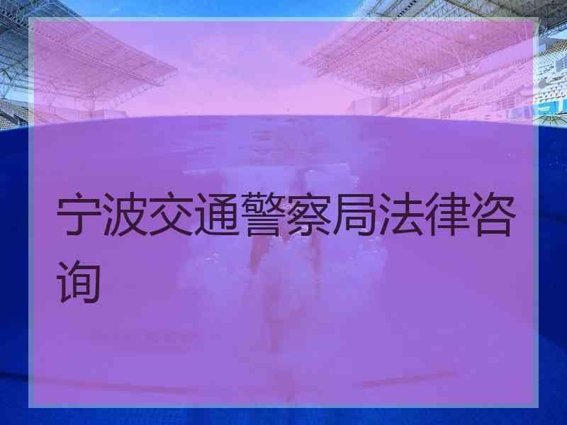 宁波交通警察局法律咨询