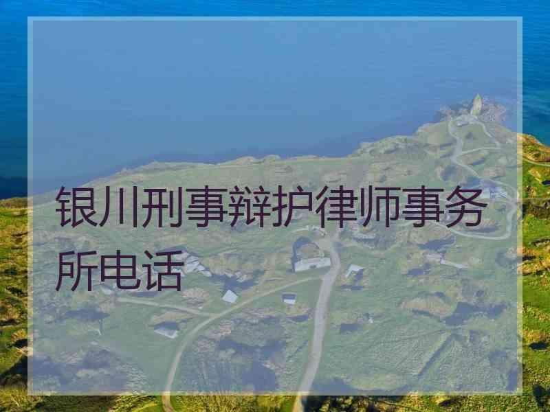银川刑事辩护律师事务所电话