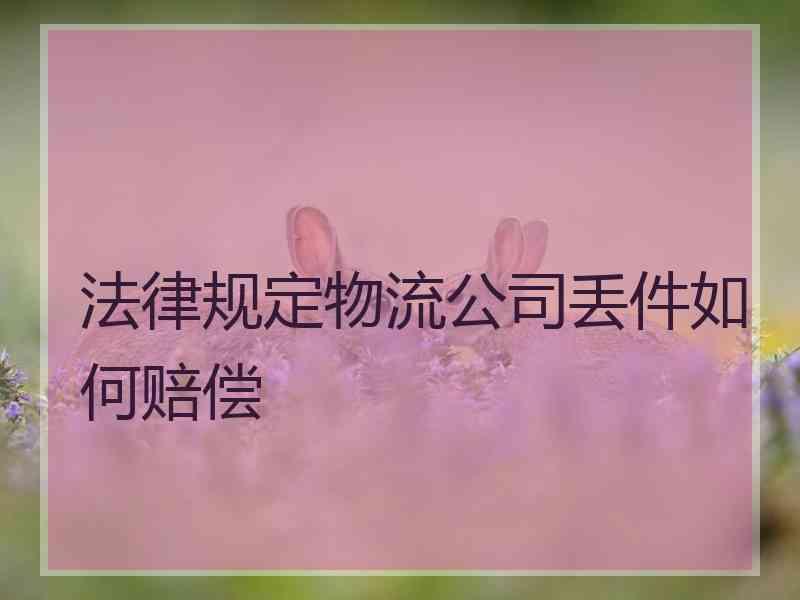 法律规定物流公司丢件如何赔偿