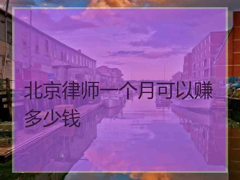 北京律师一个月可以赚多少钱