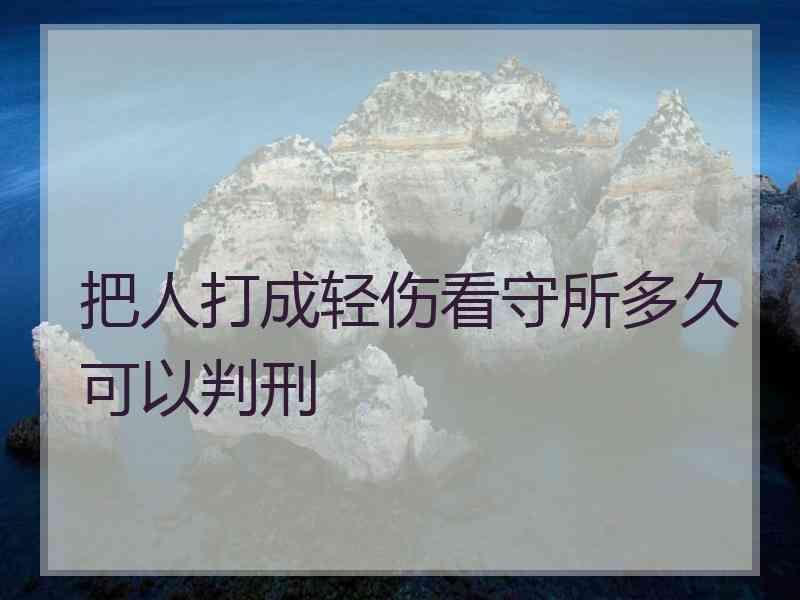 把人打成轻伤看守所多久可以判刑