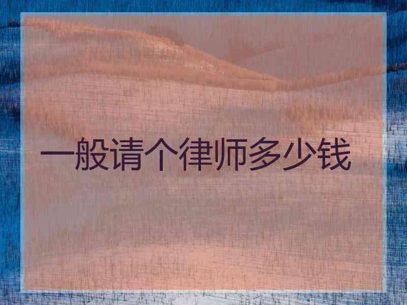 一般请个律师多少钱