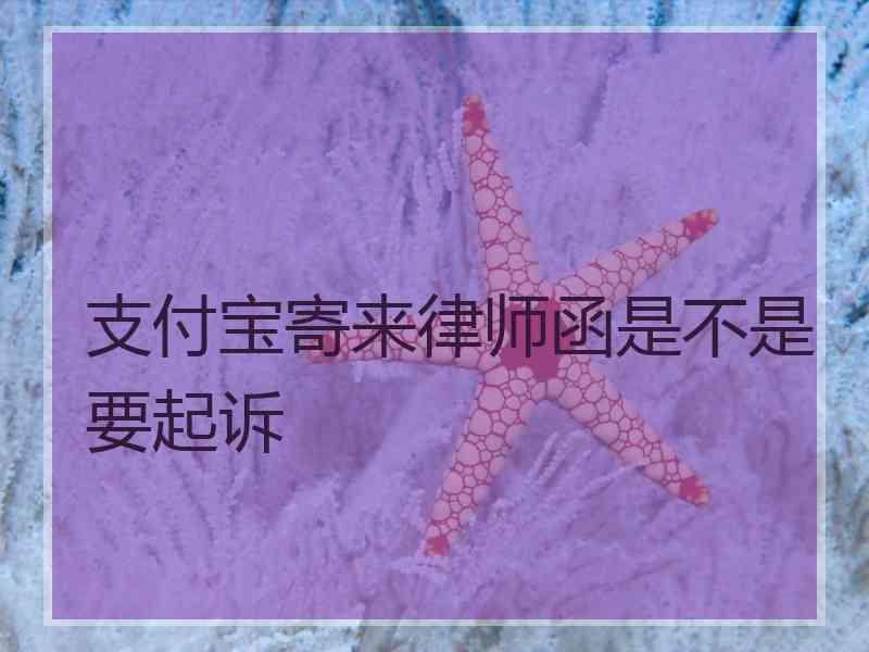 支付宝寄来律师函是不是要起诉