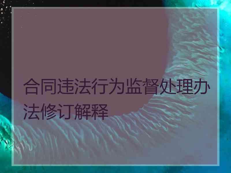 合同违法行为监督处理办法修订解释