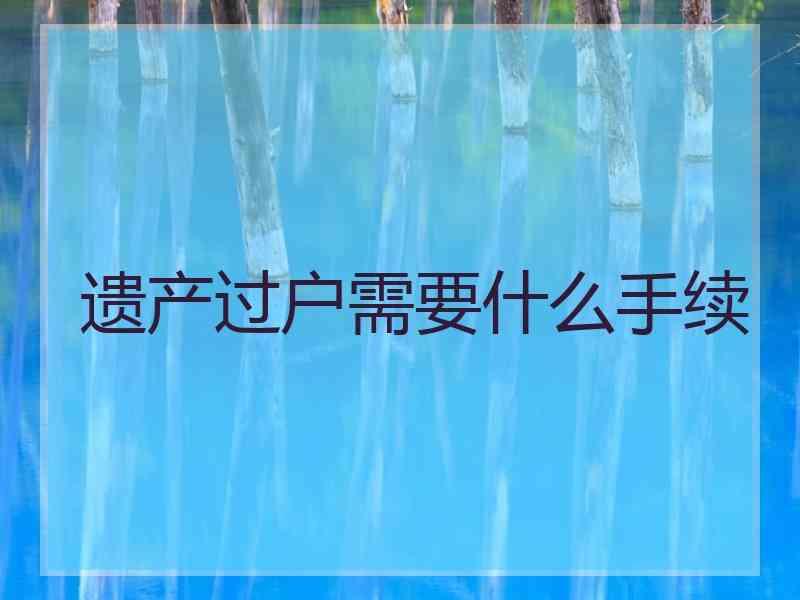 遗产过户需要什么手续