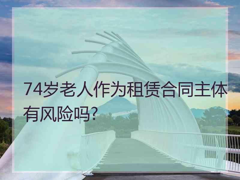 74岁老人作为租赁合同主体有风险吗?