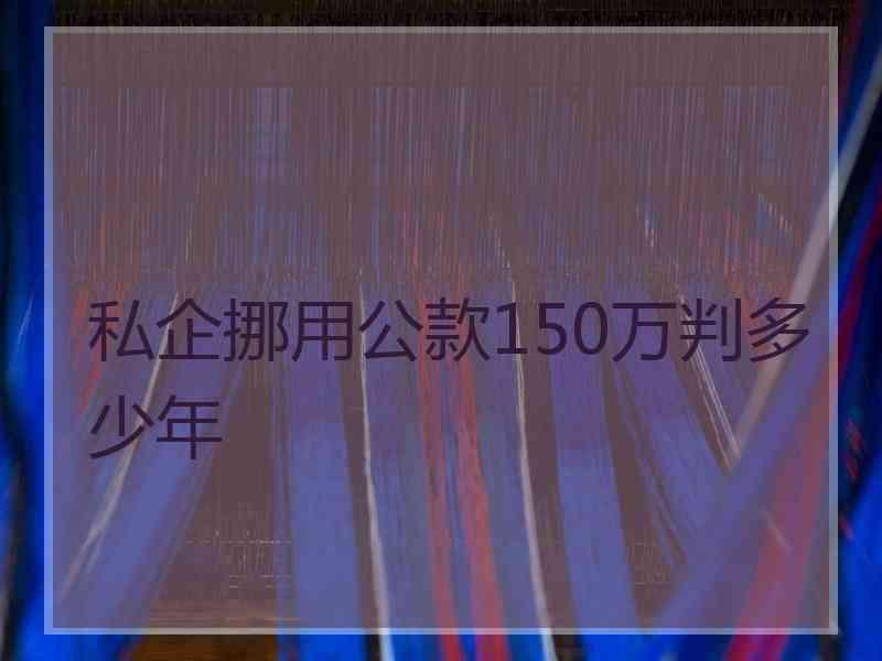 私企挪用公款150万判多少年