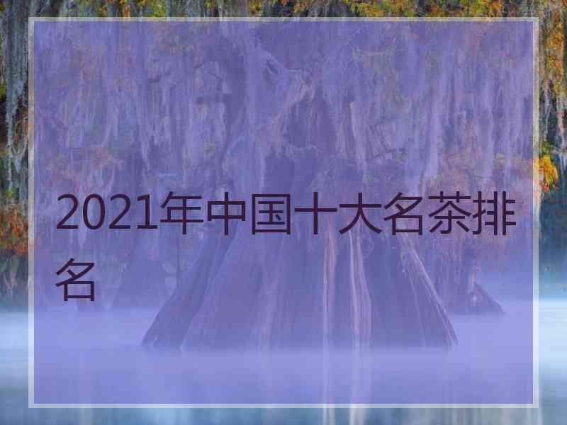 2021年中国十大名茶排名