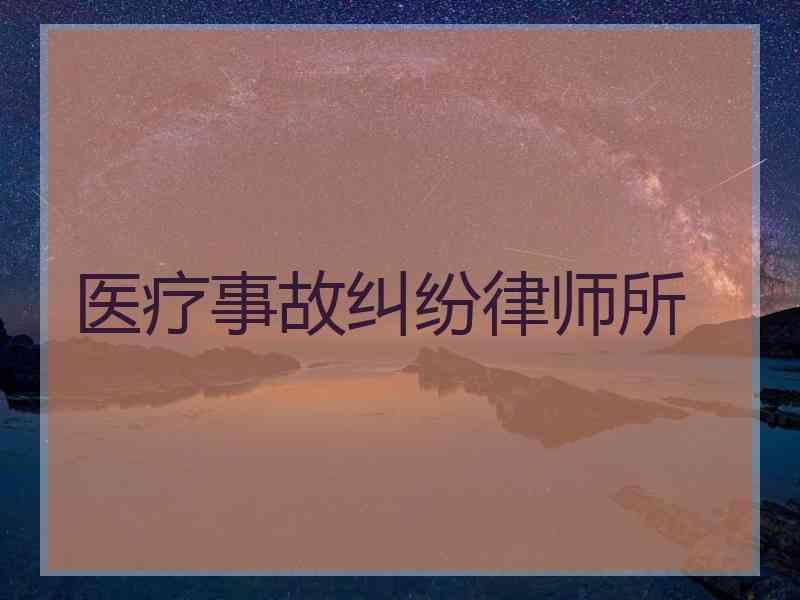 医疗事故纠纷律师所