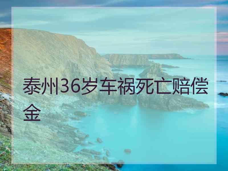 泰州36岁车祸死亡赔偿金