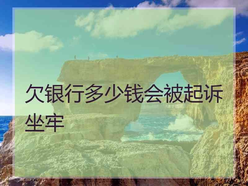 欠银行多少钱会被起诉坐牢