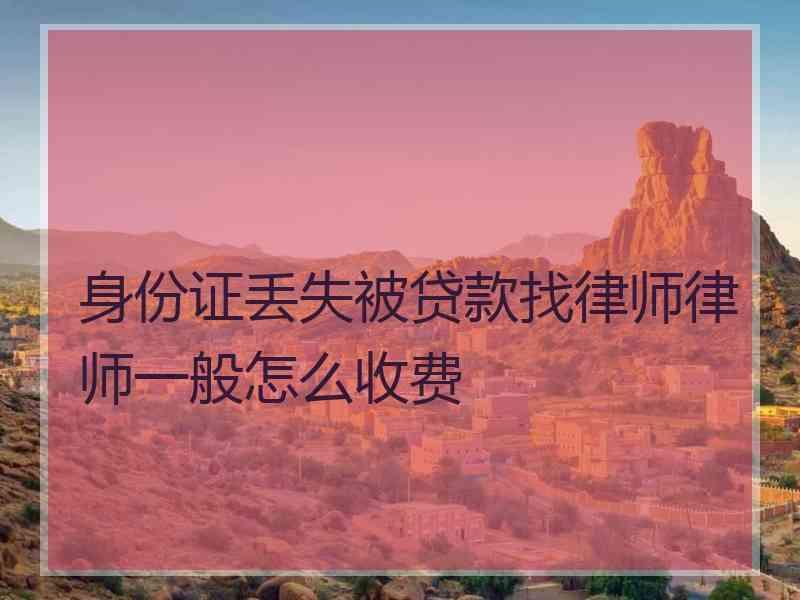 身份证丢失被贷款找律师律师一般怎么收费