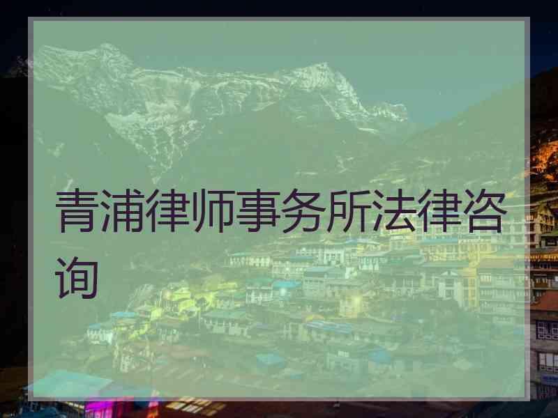 青浦律师事务所法律咨询