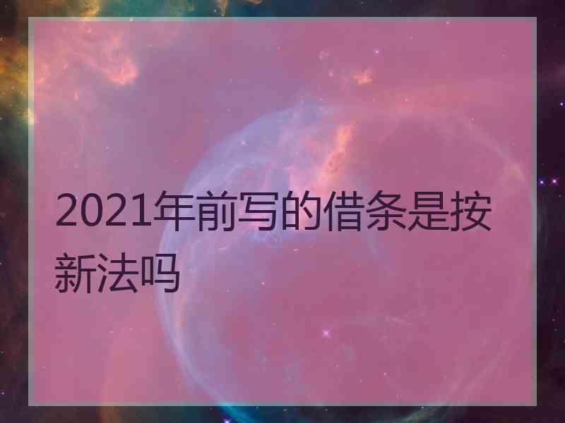 2021年前写的借条是按新法吗