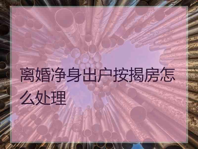 离婚净身出户按揭房怎么处理