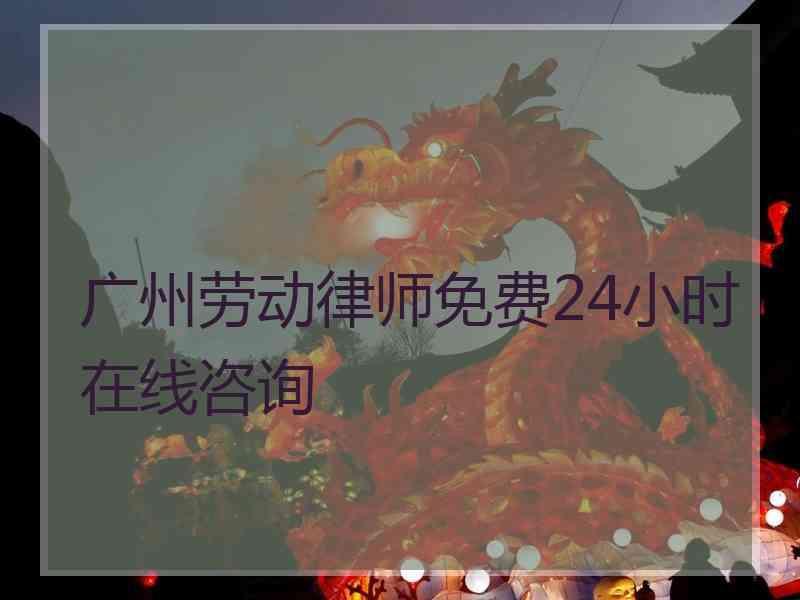 广州劳动律师免费24小时在线咨询