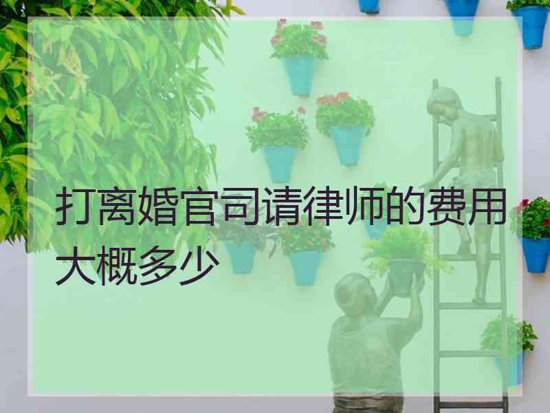 打离婚官司请律师的费用大概多少