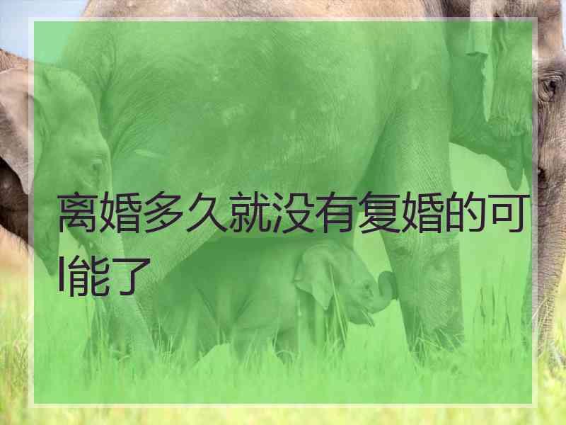 离婚多久就没有复婚的可l能了