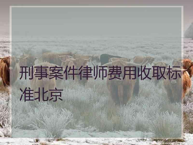 刑事案件律师费用收取标准北京