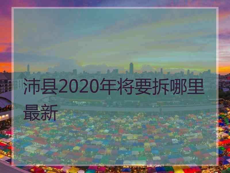 沛县2020年将要拆哪里最新