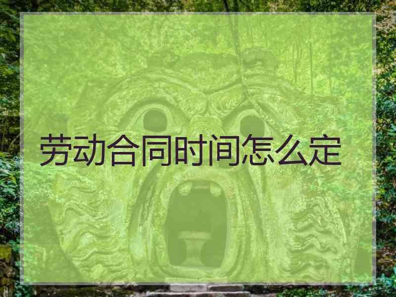 劳动合同时间怎么定