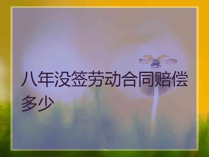 八年没签劳动合同赔偿多少