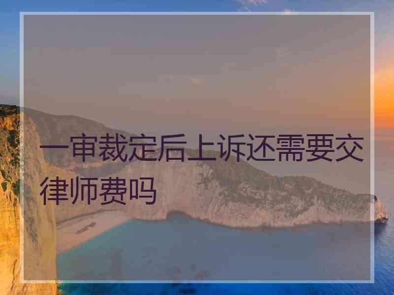 一审裁定后上诉还需要交律师费吗