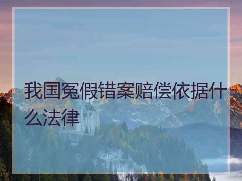 我国冤假错案赔偿依据什么法律