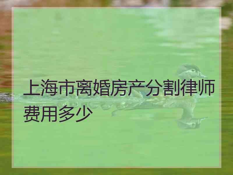 上海市离婚房产分割律师费用多少