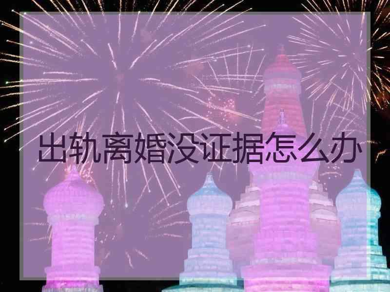 出轨离婚没证据怎么办
