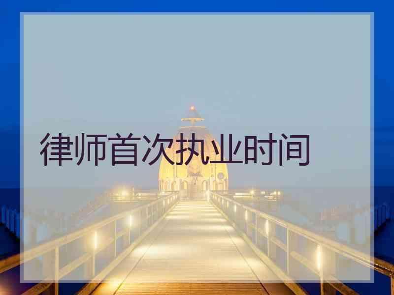 律师首次执业时间