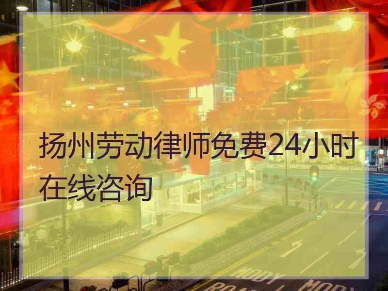 扬州劳动律师免费24小时在线咨询