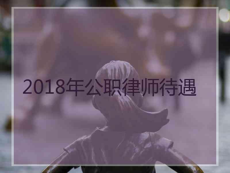 2018年公职律师待遇