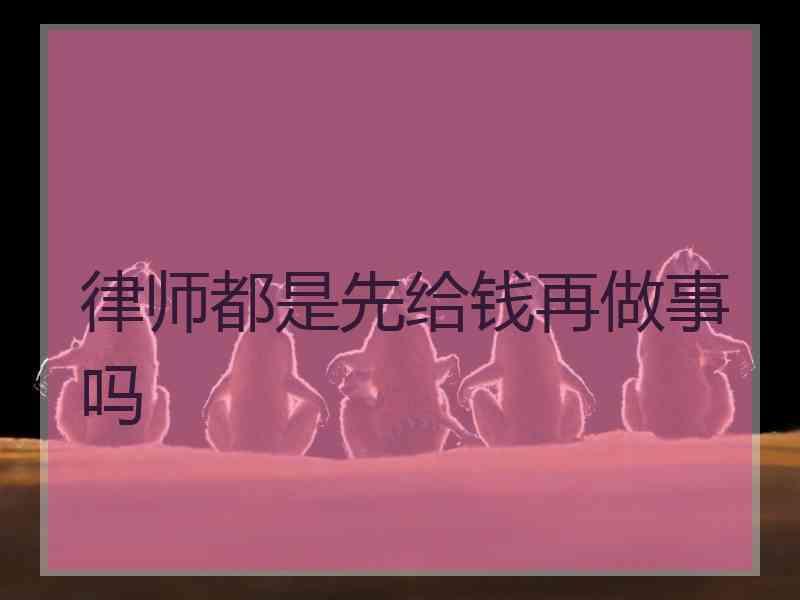 律师都是先给钱再做事吗