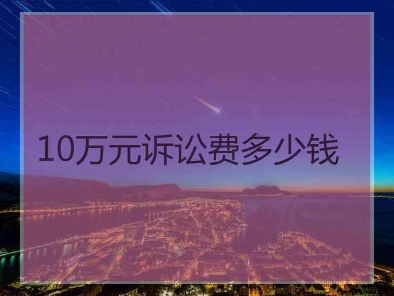 10万元诉讼费多少钱