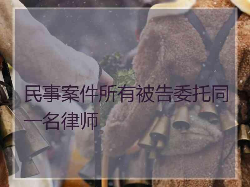 民事案件所有被告委托同一名律师