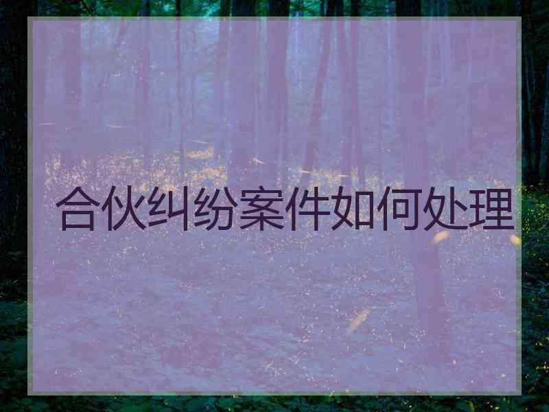 合伙纠纷案件如何处理